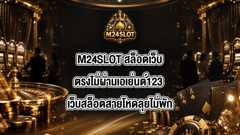 M24SLOT สล็อตเว็บตรงไม่ผ่านเอเย่นต์123